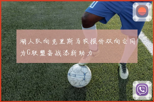 湖人队向克里斯马农报价双向合同为G联盟备战添新助力