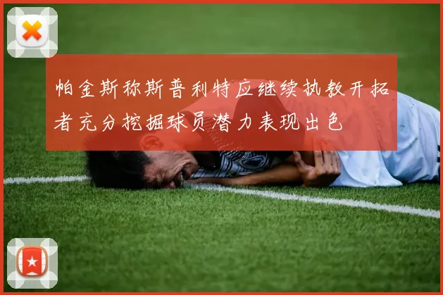 帕金斯称斯普利特应继续执教开拓者充分挖掘球员潜力表现出色